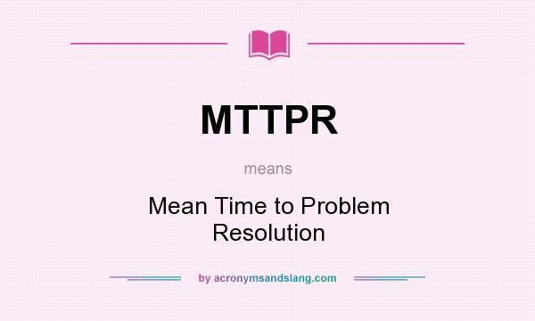 What does MTTPR mean? It stands for Mean Time to Problem Resolution