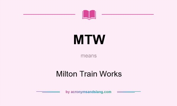 What does MTW mean? It stands for Milton Train Works