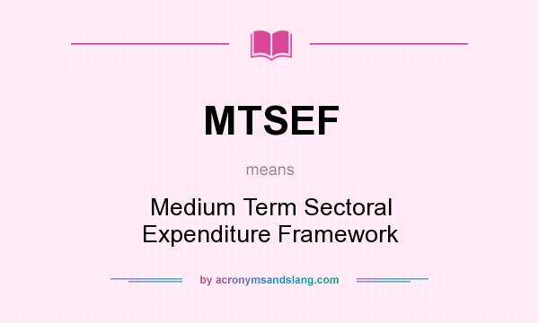 What does MTSEF mean? It stands for Medium Term Sectoral Expenditure Framework