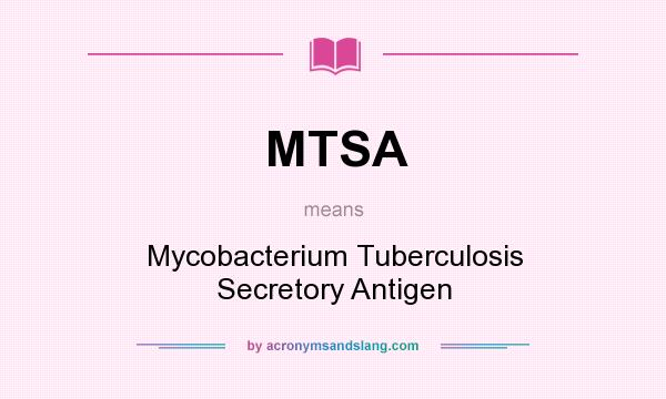 What does MTSA mean? It stands for Mycobacterium Tuberculosis Secretory Antigen