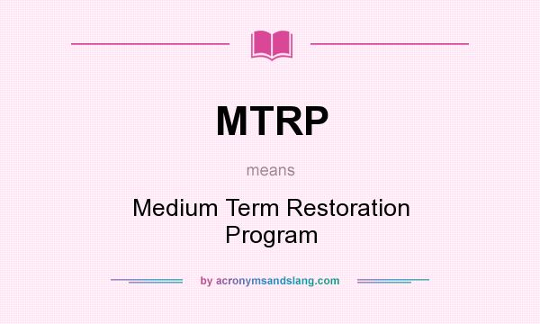 What does MTRP mean? It stands for Medium Term Restoration Program