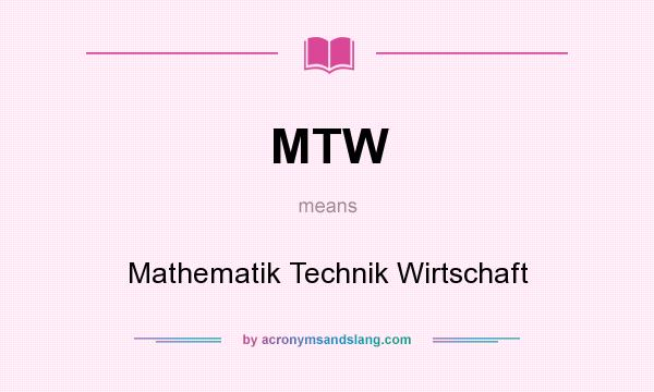What does MTW mean? It stands for Mathematik Technik Wirtschaft