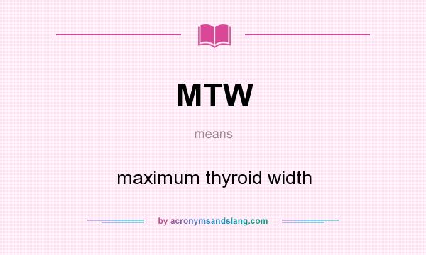 What does MTW mean? It stands for maximum thyroid width