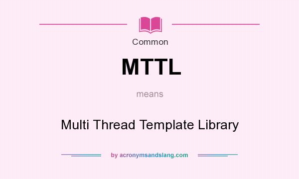 What does MTTL mean? It stands for Multi Thread Template Library