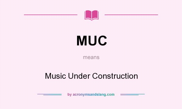 What does MUC mean? It stands for Music Under Construction