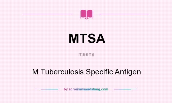 What does MTSA mean? It stands for M Tuberculosis Specific Antigen