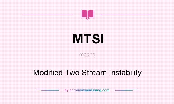 What does MTSI mean? It stands for Modified Two Stream Instability