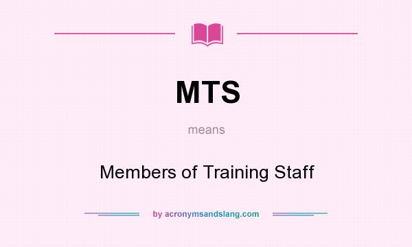 What does MTS mean? It stands for Members of Training Staff