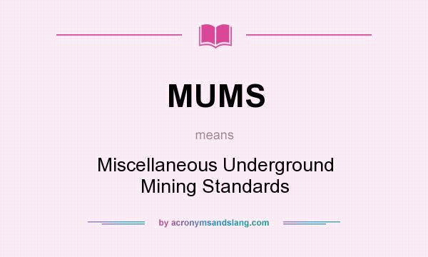 What does MUMS mean? It stands for Miscellaneous Underground Mining Standards