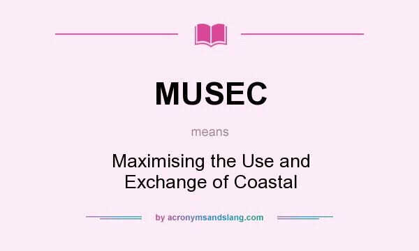 What does MUSEC mean? It stands for Maximising the Use and Exchange of Coastal