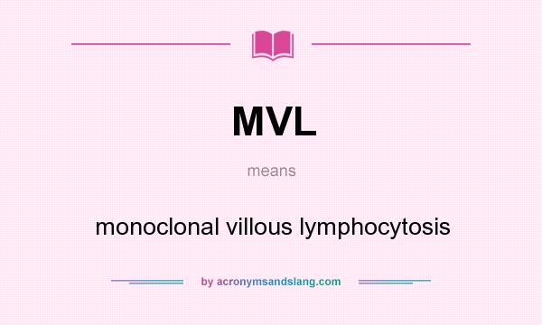 What does MVL mean? It stands for monoclonal villous lymphocytosis