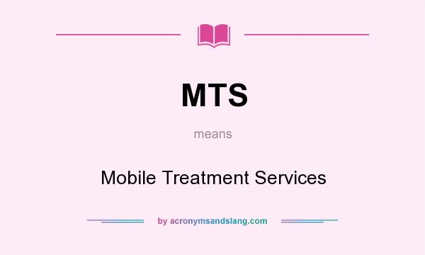 What does MTS mean? It stands for Mobile Treatment Services