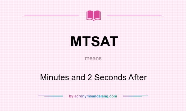 What does MTSAT mean? It stands for Minutes and 2 Seconds After