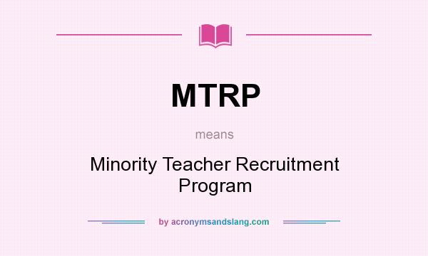 What does MTRP mean? It stands for Minority Teacher Recruitment Program
