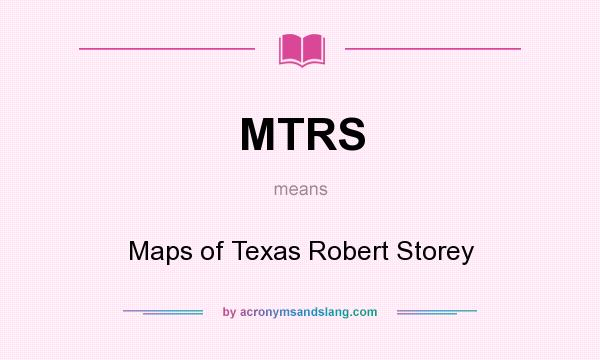 What does MTRS mean? It stands for Maps of Texas Robert Storey