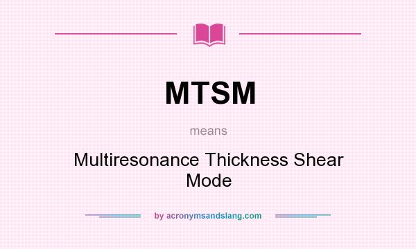 What does MTSM mean? It stands for Multiresonance Thickness Shear Mode