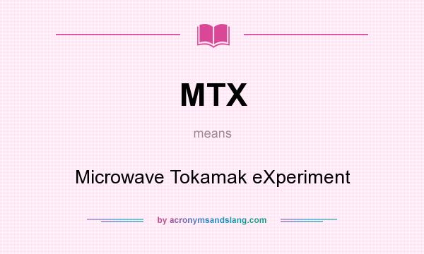 What does MTX mean? It stands for Microwave Tokamak eXperiment
