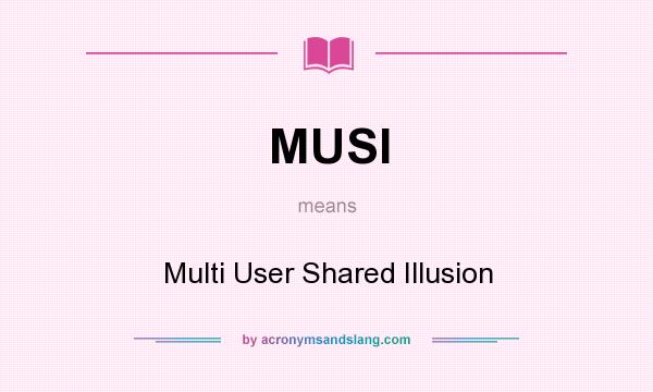 What does MUSI mean? It stands for Multi User Shared Illusion