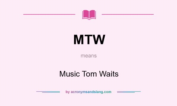 What does MTW mean? It stands for Music Tom Waits