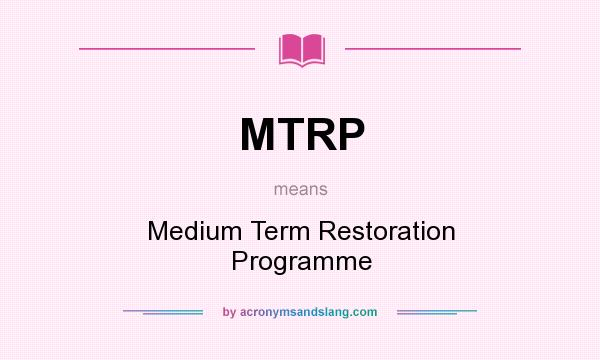 What does MTRP mean? It stands for Medium Term Restoration Programme