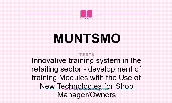 What does MUNTSMO mean? It stands for Innovative training system in the retailing sector - development of training Modules with the Use of New Technologies for Shop Manager/Owners