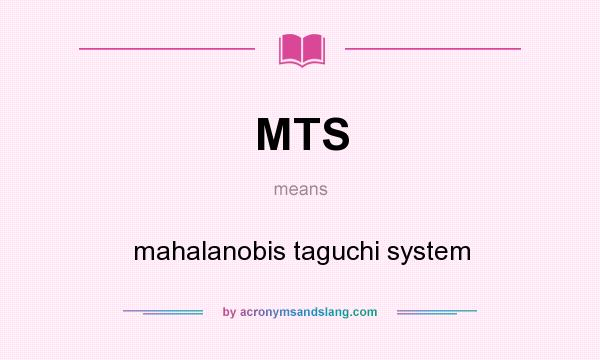 What does MTS mean? It stands for mahalanobis taguchi system