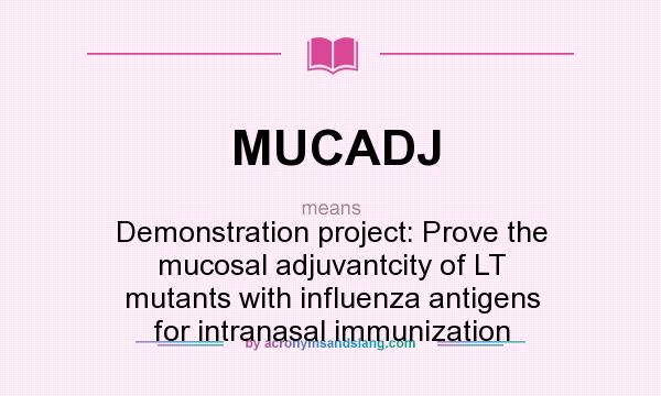 What does MUCADJ mean? It stands for Demonstration project: Prove the mucosal adjuvantcity of LT mutants with influenza antigens for intranasal immunization