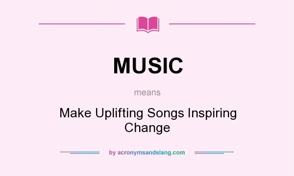 What does MUSIC mean? It stands for Make Uplifting Songs Inspiring Change