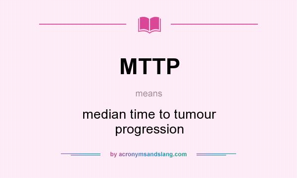 What does MTTP mean? It stands for median time to tumour progression