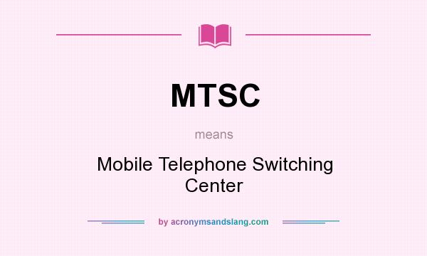 What does MTSC mean? It stands for Mobile Telephone Switching Center