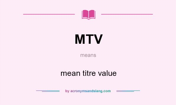 What does MTV mean? It stands for mean titre value