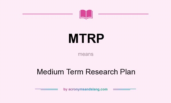What does MTRP mean? It stands for Medium Term Research Plan