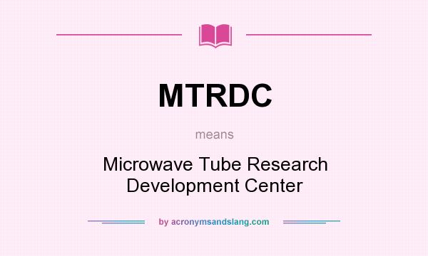 What does MTRDC mean? It stands for Microwave Tube Research Development Center