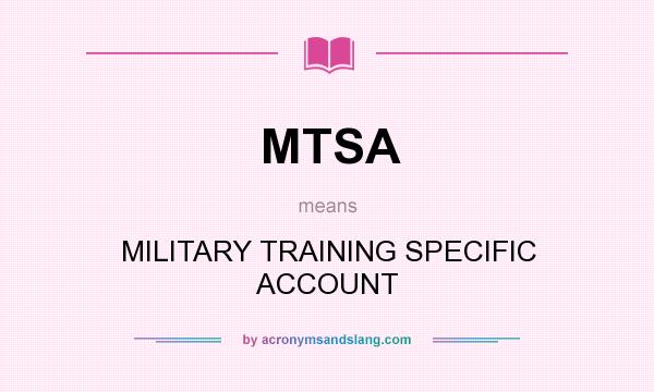What does MTSA mean? It stands for MILITARY TRAINING SPECIFIC ACCOUNT