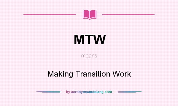 What does MTW mean? It stands for Making Transition Work