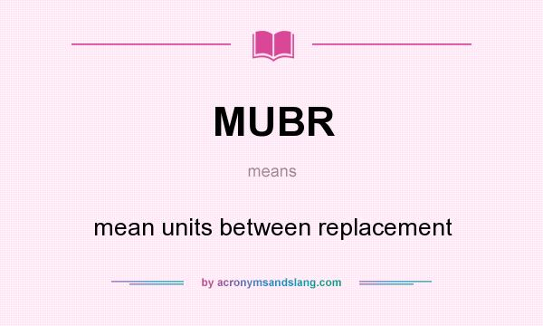 What does MUBR mean? It stands for mean units between replacement