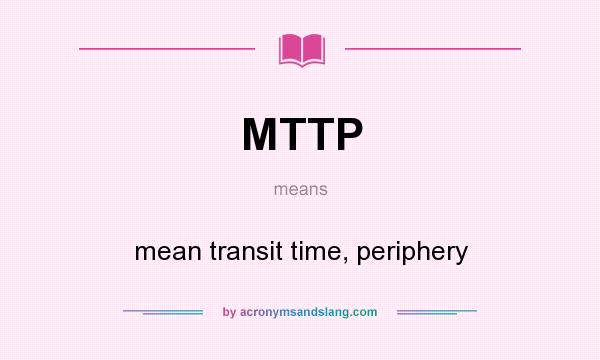 What does MTTP mean? It stands for mean transit time, periphery