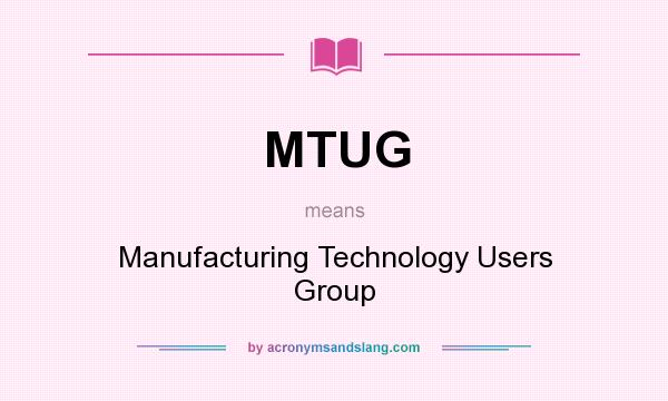 What does MTUG mean? It stands for Manufacturing Technology Users Group