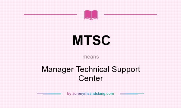 What does MTSC mean? It stands for Manager Technical Support Center