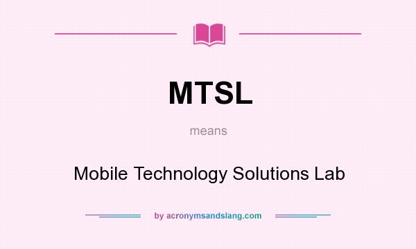 What does MTSL mean? It stands for Mobile Technology Solutions Lab