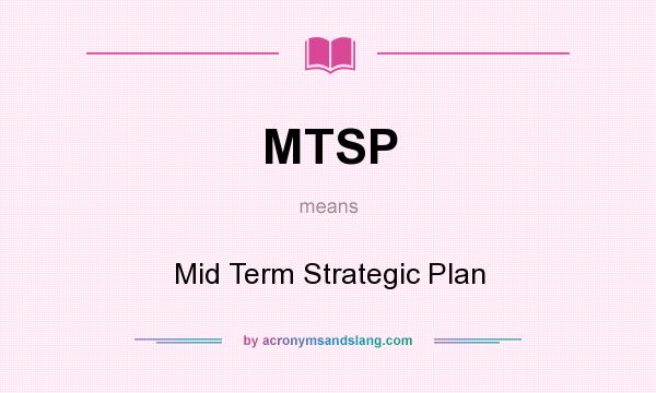 What does MTSP mean? It stands for Mid Term Strategic Plan