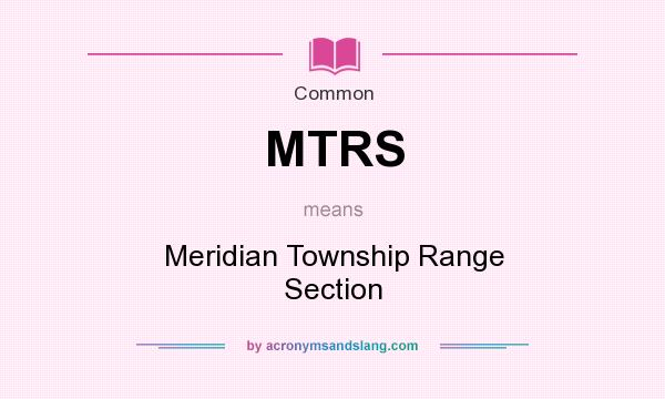 What does MTRS mean? It stands for Meridian Township Range Section