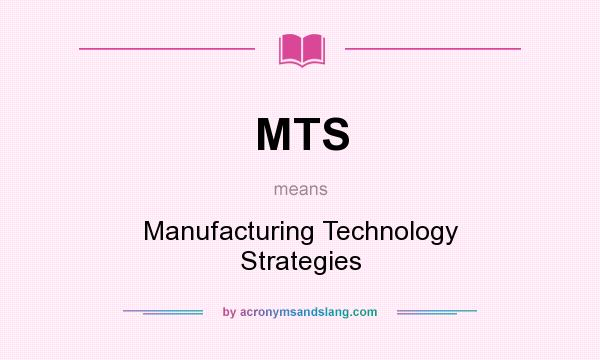 What does MTS mean? It stands for Manufacturing Technology Strategies