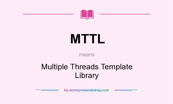 What does MTTL mean? It stands for Multiple Threads Template Library