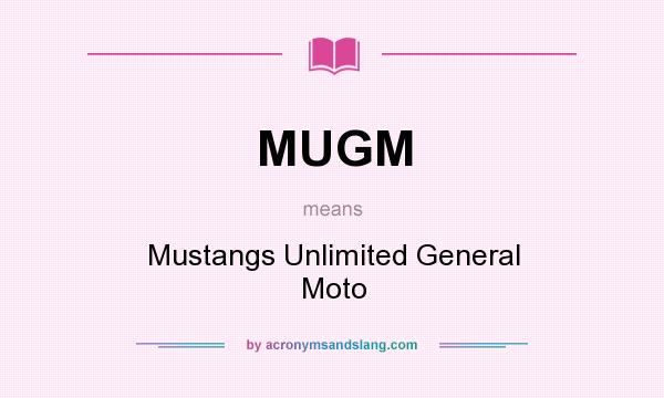 What does MUGM mean? It stands for Mustangs Unlimited General Moto