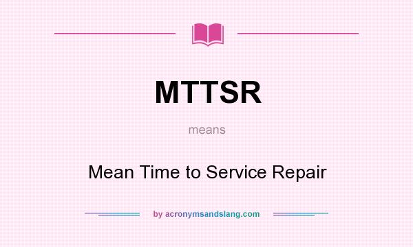 What does MTTSR mean? It stands for Mean Time to Service Repair