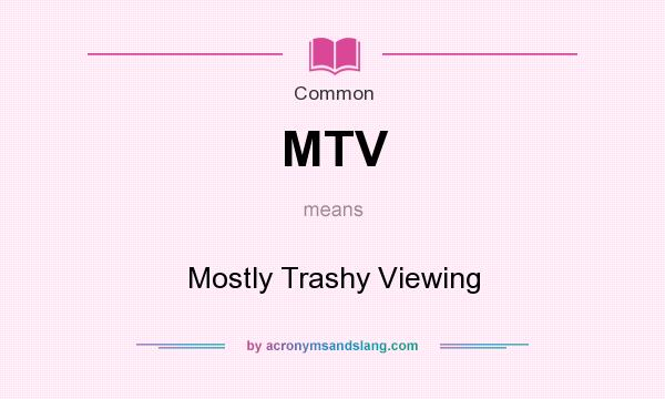What does MTV mean? It stands for Mostly Trashy Viewing
