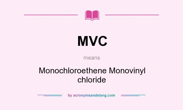 What does MVC mean? It stands for Monochloroethene Monovinyl chloride