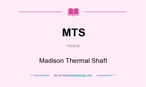 What does MTS mean? It stands for Madison Thermal Shaft