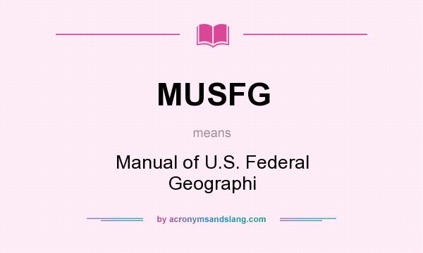 What does MUSFG mean? It stands for Manual of U.S. Federal Geographi